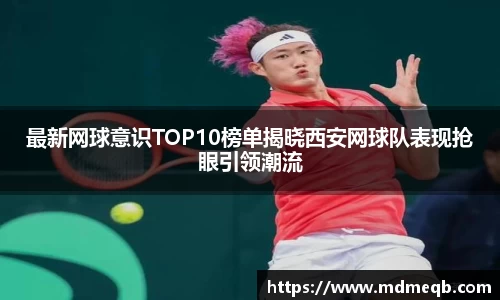 最新网球意识TOP10榜单揭晓西安网球队表现抢眼引领潮流