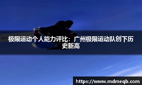 极限运动个人能力评比：广州极限运动队创下历史新高