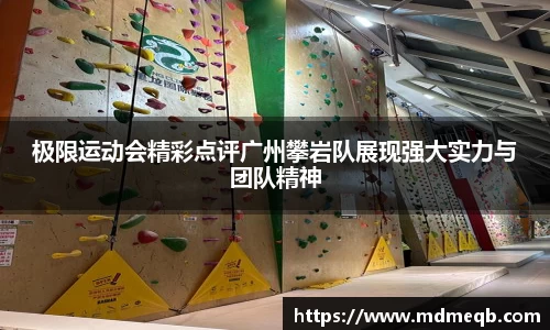 极限运动会精彩点评广州攀岩队展现强大实力与团队精神