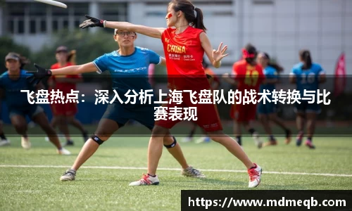 飞盘热点：深入分析上海飞盘队的战术转换与比赛表现